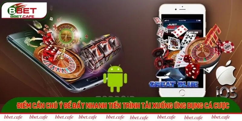Điểm cần chú ý để đẩy nhanh tiến trình tải app xuống ứng dụng cá cược