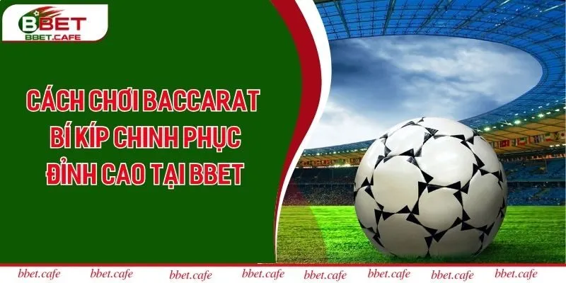 Cách Chơi Baccarat - Bí Kíp Chinh Phục Đỉnh Cao Tại BBET